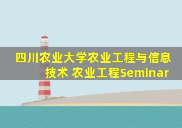 四川农业大学农业工程与信息技术 农业工程Seminar